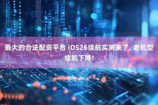 最大的合法配资平台 iOS26续航实测来了, 老机型续航下降!