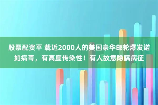 股票配资平 载近2000人的美国豪华邮轮爆发诺如病毒，有高度传染性！有人故意隐瞒病征