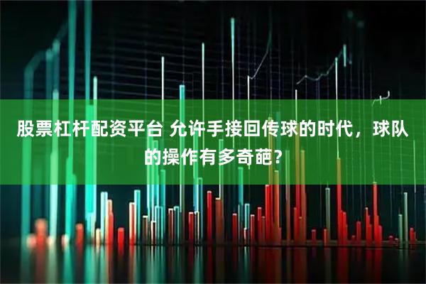 股票杠杆配资平台 允许手接回传球的时代，球队的操作有多奇葩？