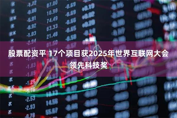 股票配资平 17个项目获2025年世界互联网大会领先科技奖