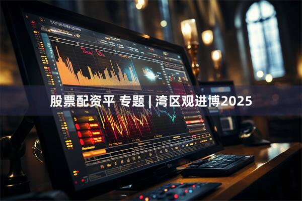 股票配资平 专题 | 湾区观进博2025