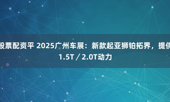 股票配资平 2025广州车展：新款起亚狮铂拓界，提供1.5T／2.0T动力