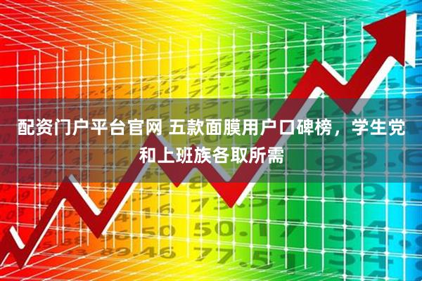 配资门户平台官网 五款面膜用户口碑榜，学生党和上班族各取所需
