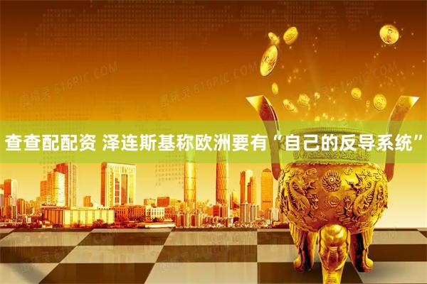 查查配配资 泽连斯基称欧洲要有“自己的反导系统”
