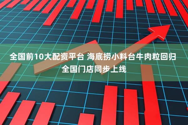 全国前10大配资平台 海底捞小料台牛肉粒回归 全国门店同步上线