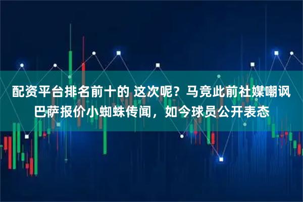 配资平台排名前十的 这次呢？马竞此前社媒嘲讽巴萨报价小蜘蛛传闻，如今球员公开表态