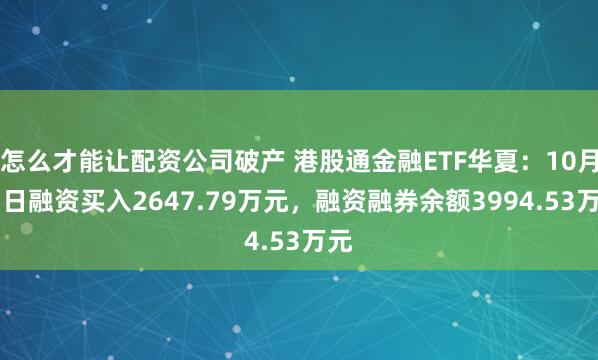 怎么才能让配资公司破产 港股通金融ETF华夏：10月13日融资买入2647.79万元，融资融券余额3994.53万元